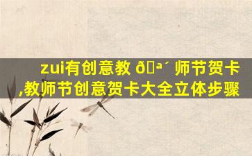 zui
有创意教 🪴 师节贺卡,教师节创意贺卡大全立体步骤